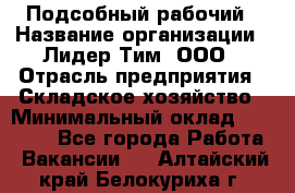 Подсобный рабочий › Название организации ­ Лидер Тим, ООО › Отрасль предприятия ­ Складское хозяйство › Минимальный оклад ­ 15 000 - Все города Работа » Вакансии   . Алтайский край,Белокуриха г.